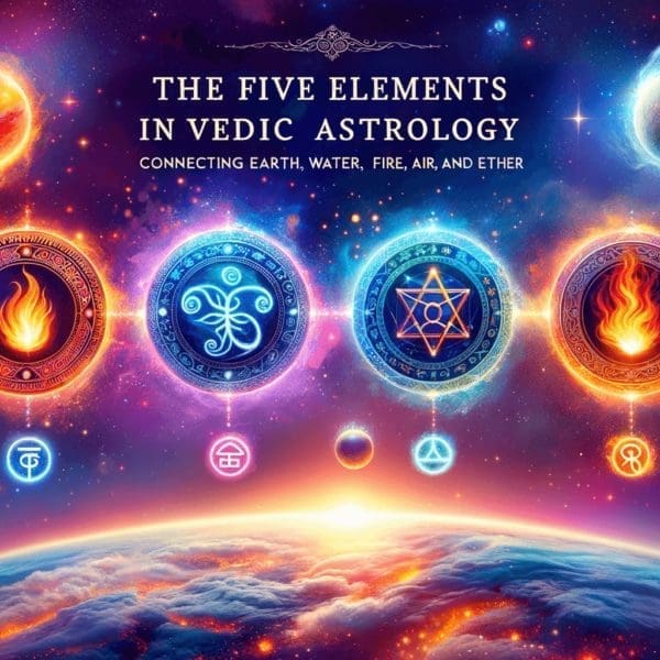 The Five Elements in Vedic Astrology- Connecting Earth, Water, Fire, Air, and Ether